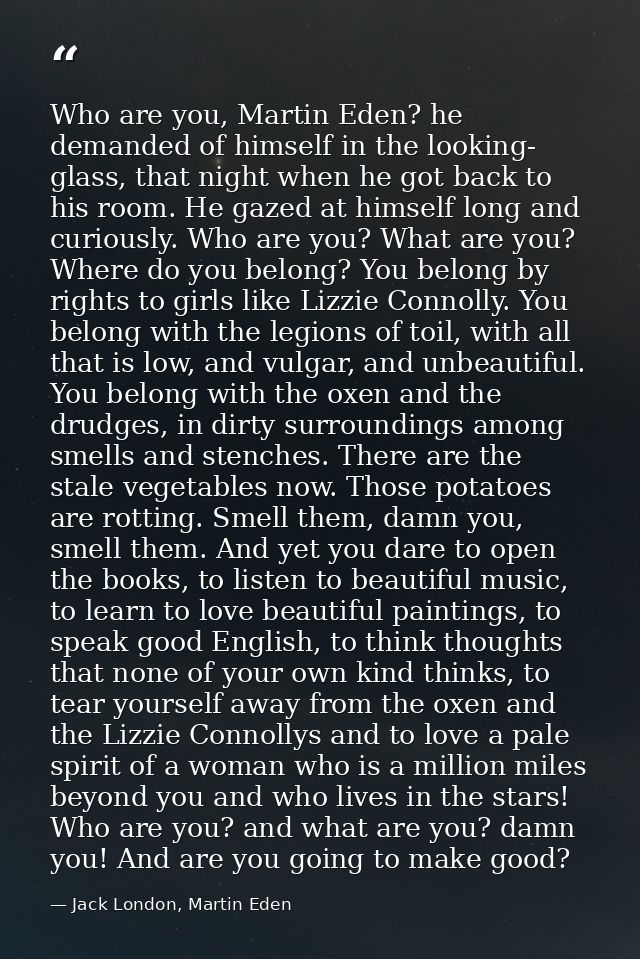Who are you, Martin Eden? he demanded of himself in the looking- glass, that night when he got back to his room. He gaze — Jack London, Martin Eden