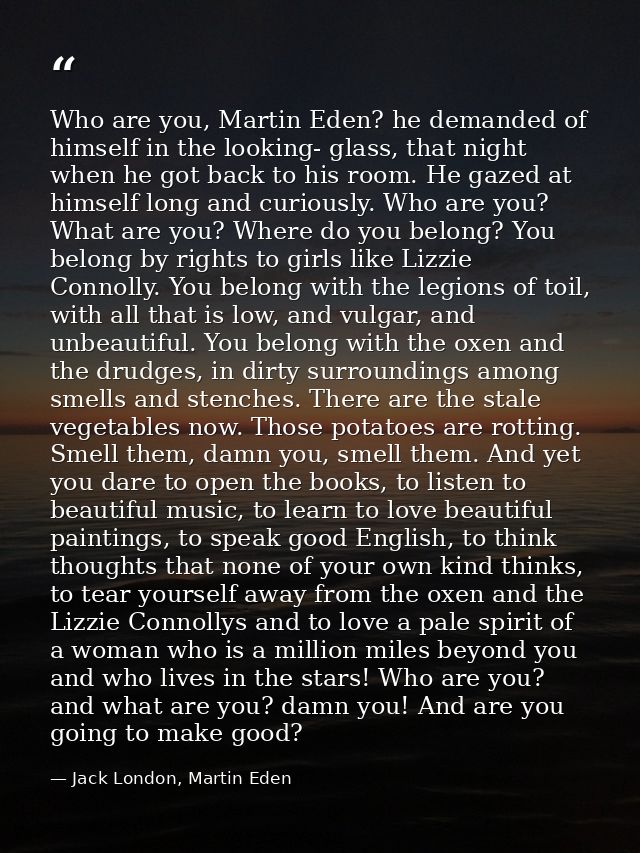 Who are you, Martin Eden? he demanded of himself in the looking- glass, that night when he got back to his room. He gaze — Jack London, Martin Eden