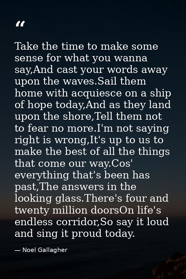 Take the time to make some sense for what you wanna say,And cast your words away upon the waves.Sail them home with acqu — Noel Gallagher