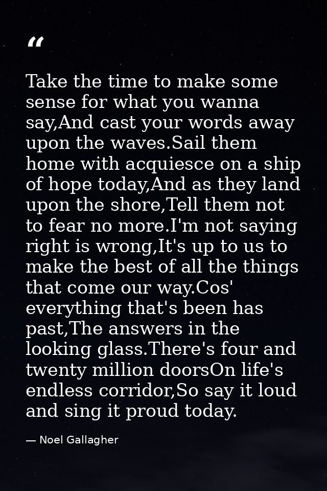 Take the time to make some sense for what you wanna say,And cast your words away upon the waves.Sail them home with acqu — Noel Gallagher