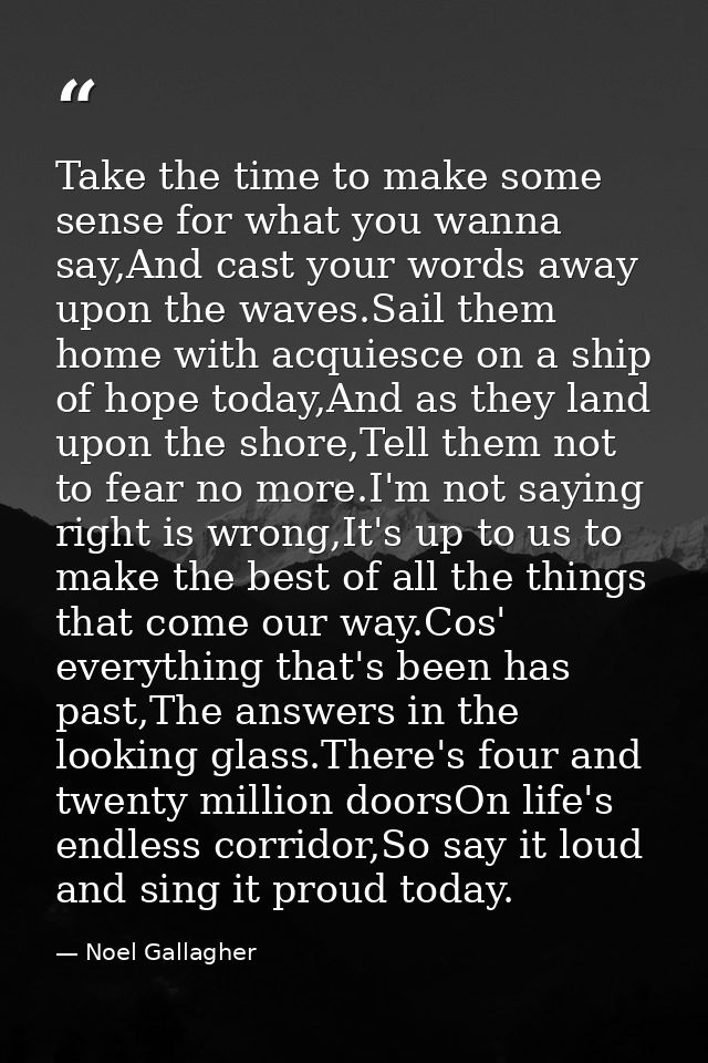 Take the time to make some sense for what you wanna say,And cast your words away upon the waves.Sail them home with acqu — Noel Gallagher