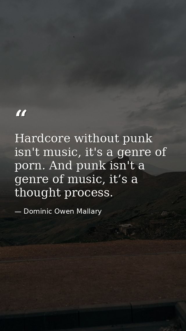 Hardcore without punk isn't music, it's a genre of porn. And punk isn't a genre of music, it’s a thought process. — Dominic Owen Mallary