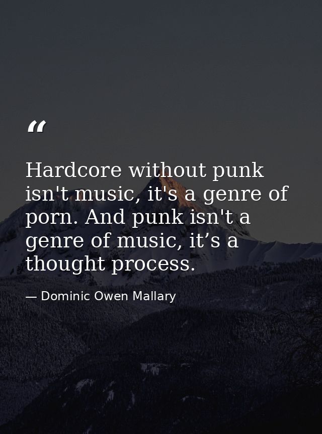 Hardcore without punk isn't music, it's a genre of porn. And punk isn't a genre of music, it’s a thought process. — Dominic Owen Mallary