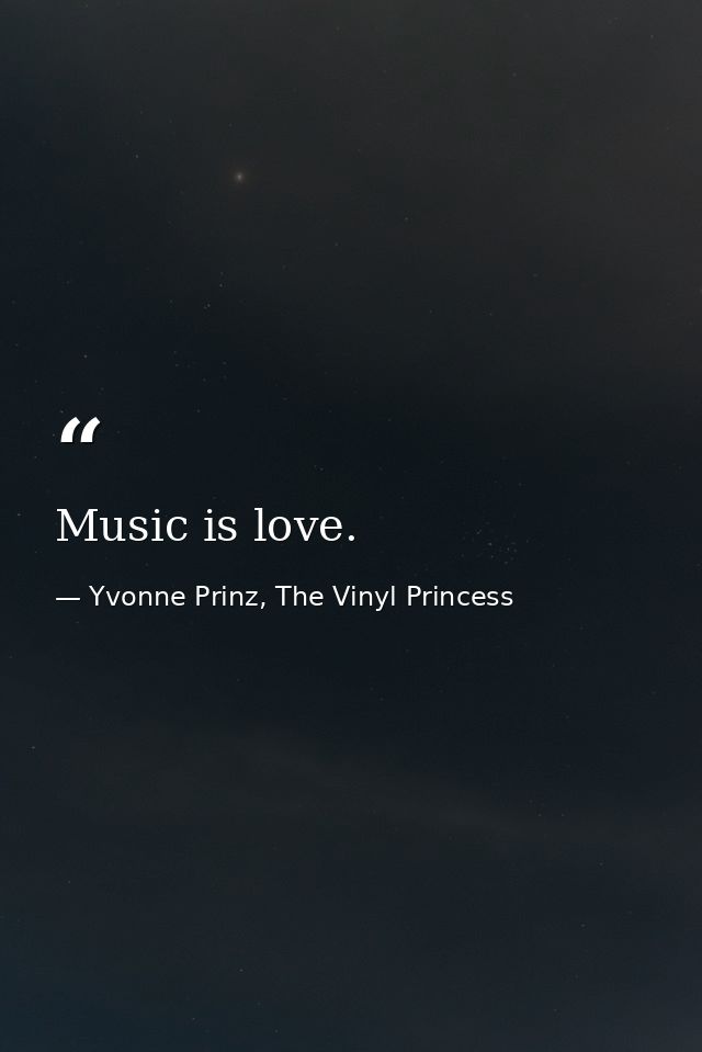 Music is love. — Yvonne Prinz, The Vinyl Princess