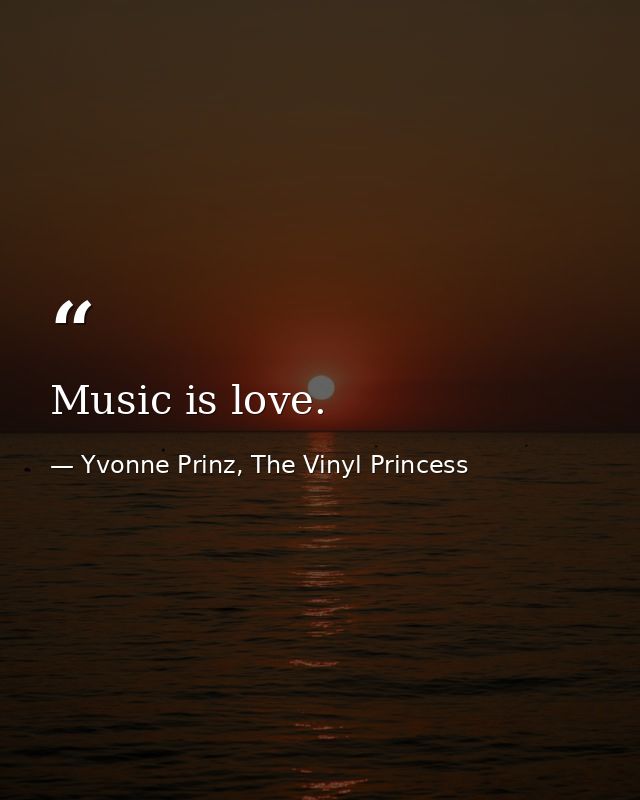 Music is love. — Yvonne Prinz, The Vinyl Princess