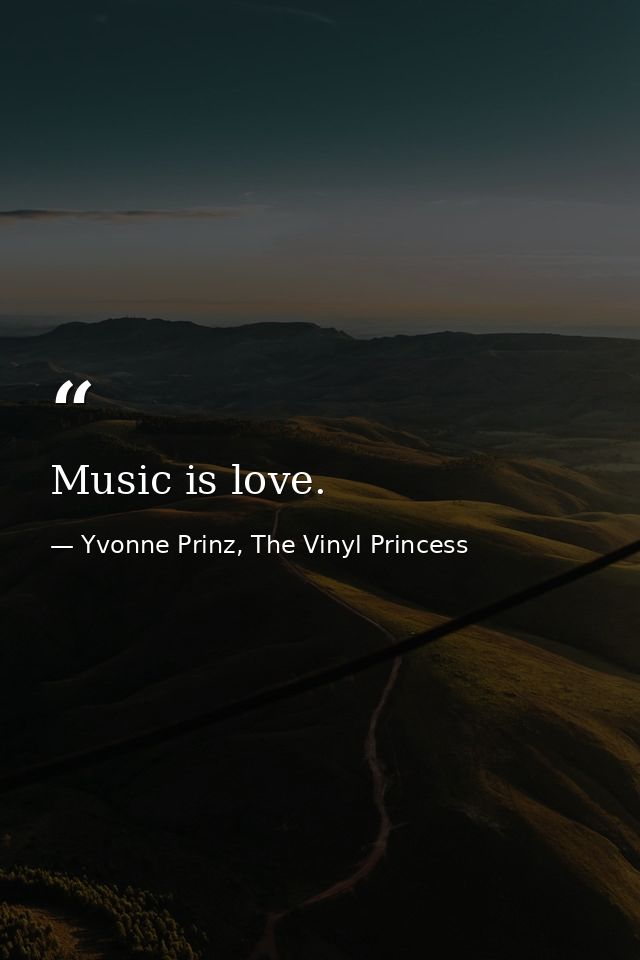 Music is love. — Yvonne Prinz, The Vinyl Princess