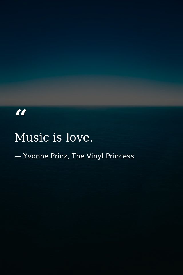 Music is love. — Yvonne Prinz, The Vinyl Princess