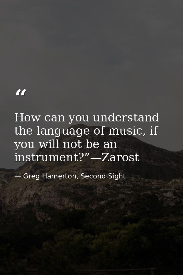How can you understand the language of music, if you will not be an instrument?”—Zarost — Greg Hamerton, Second Sight