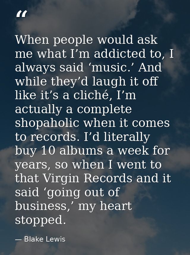 When people would ask me what I’m addicted to, I always said ‘music.’ And while they’d laugh it off like it’s a cliché,  — Blake Lewis