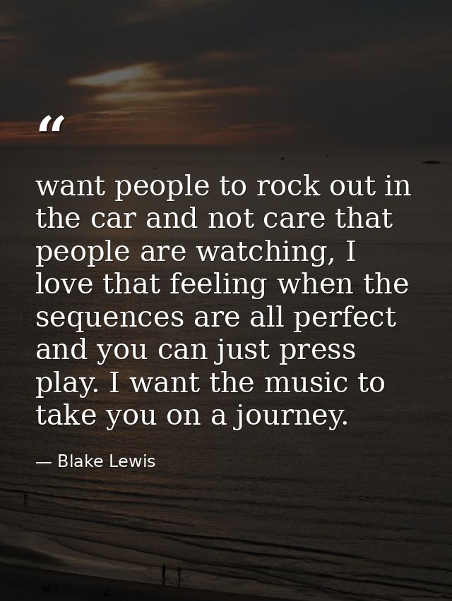 want people to rock out in the car and not care that people are watching, I love that feeling when the sequences are all — Blake Lewis