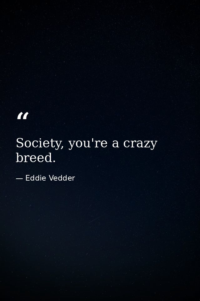 Society, you're a crazy breed. — Eddie Vedder