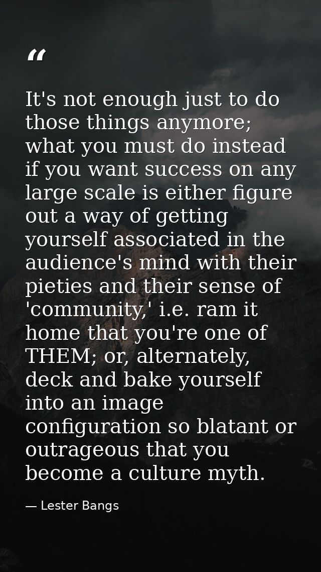 It's not enough just to do those things anymore; what you must do instead if you want success on any large scale is eith — Lester Bangs