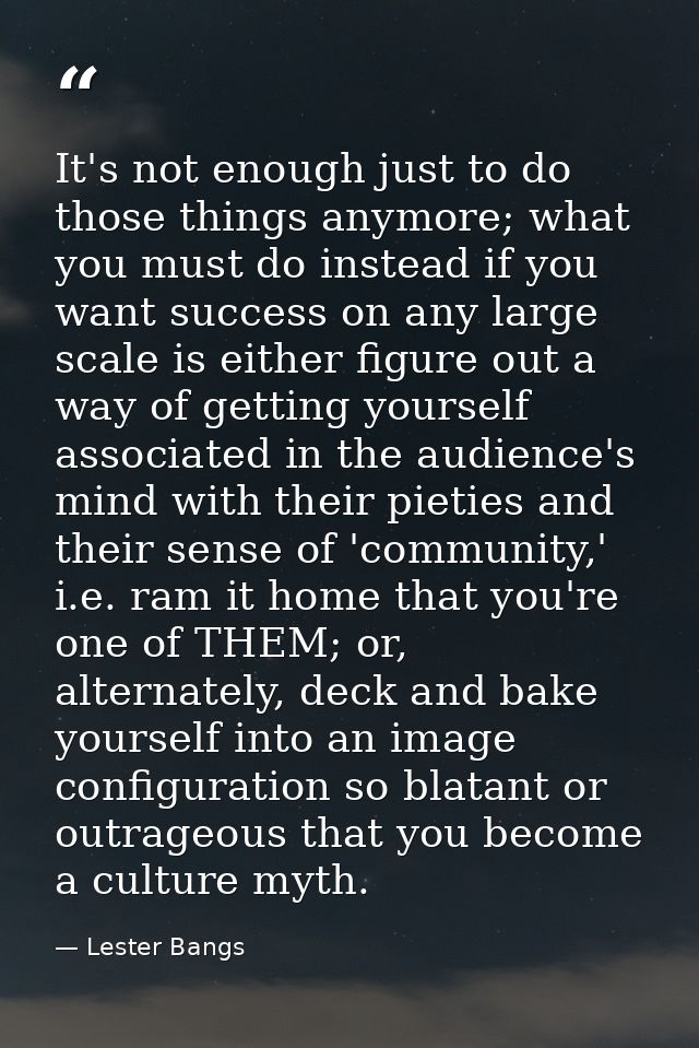It's not enough just to do those things anymore; what you must do instead if you want success on any large scale is eith — Lester Bangs