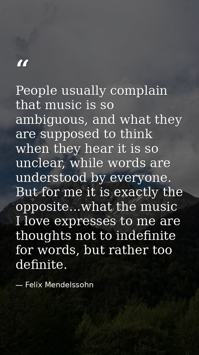 People usually complain that music is so ambiguous, and what they are supposed to think when they hear it is so unclear, — Felix Mendelssohn