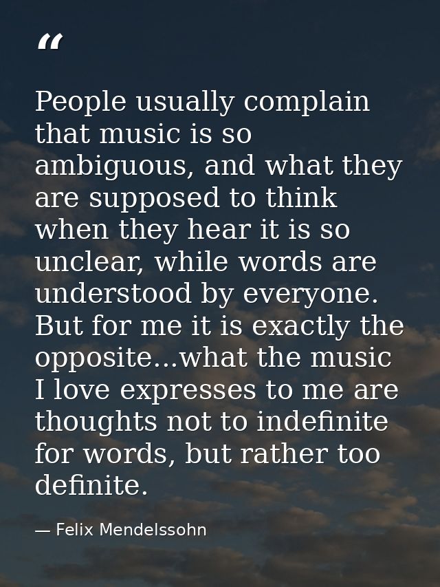 People usually complain that music is so ambiguous, and what they are supposed to think when they hear it is so unclear, — Felix Mendelssohn
