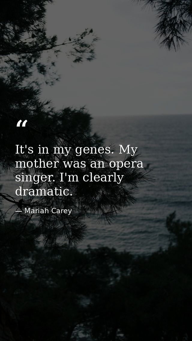 It's in my genes. My mother was an opera singer. I'm clearly dramatic. — Mariah Carey