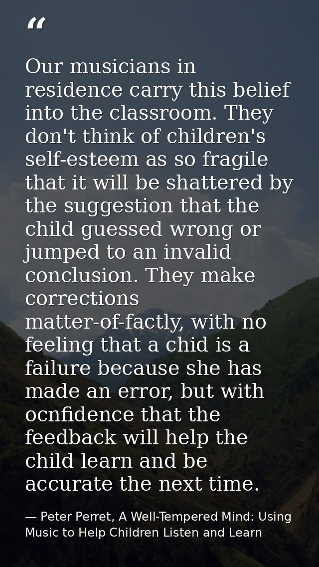 Our musicians in residence carry this belief into the classroom. They don't think of children's self-esteem as so fragil — Peter Perret, A Well-Tempered Mind: Using Music to Help Children Listen and Learn