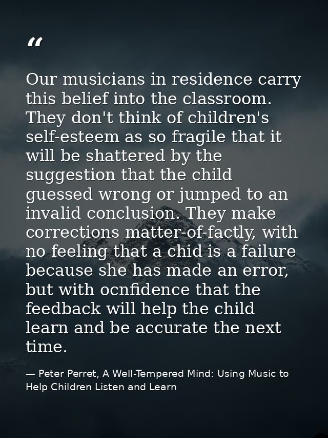 Our musicians in residence carry this belief into the classroom. They don't think of children's self-esteem as so fragil — Peter Perret, A Well-Tempered Mind: Using Music to Help Children Listen and Learn