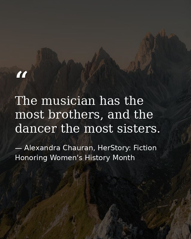 The musician has the most brothers, and the dancer the most sisters. — Alexandra Chauran, HerStory: Fiction Honoring Women's History Month