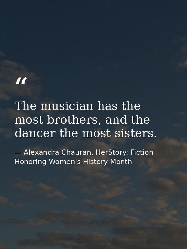 The musician has the most brothers, and the dancer the most sisters. — Alexandra Chauran, HerStory: Fiction Honoring Women's History Month