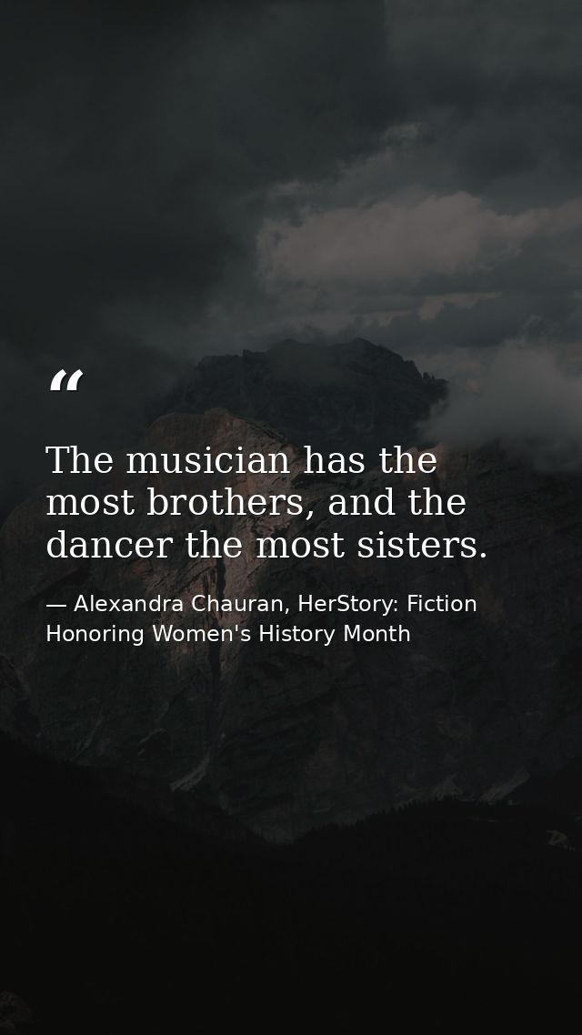 The musician has the most brothers, and the dancer the most sisters. — Alexandra Chauran, HerStory: Fiction Honoring Women's History Month