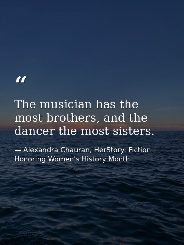 The musician has the most brothers, and the dancer the most sisters. — Alexandra Chauran, HerStory: Fiction Honoring Women's History Month