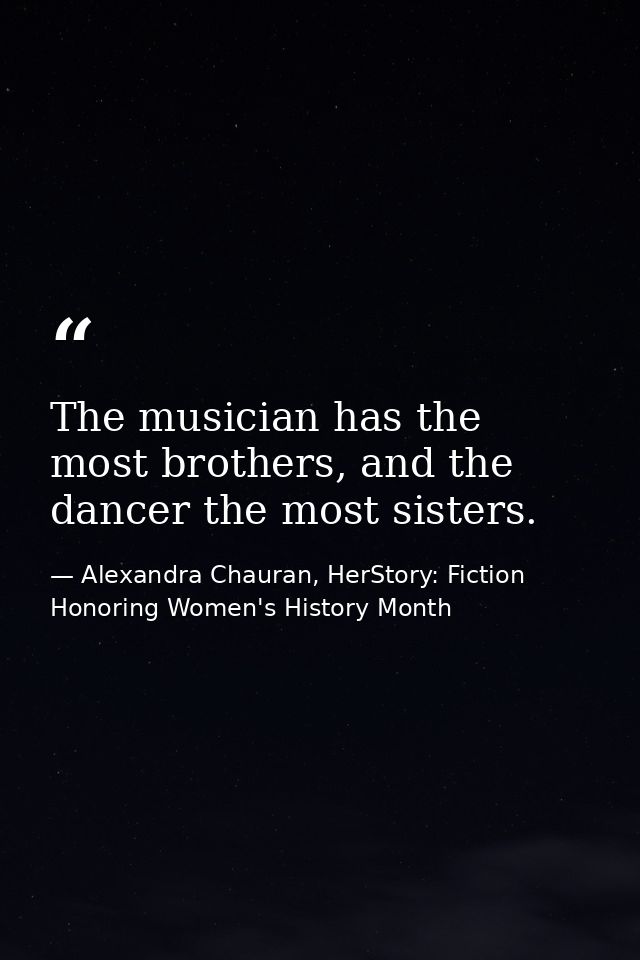 The musician has the most brothers, and the dancer the most sisters. — Alexandra Chauran, HerStory: Fiction Honoring Women's History Month