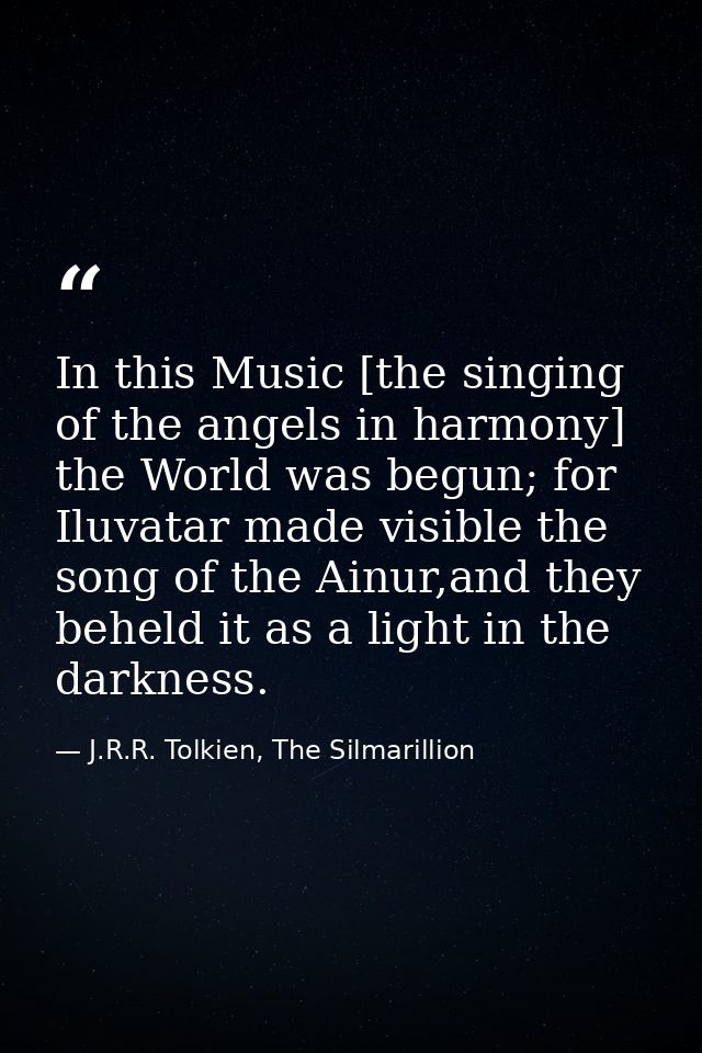 In this Music [the singing of the angels in harmony] the World was begun; for Iluvatar made visible the song of the Ainu — J.R.R. Tolkien, The Silmarillion