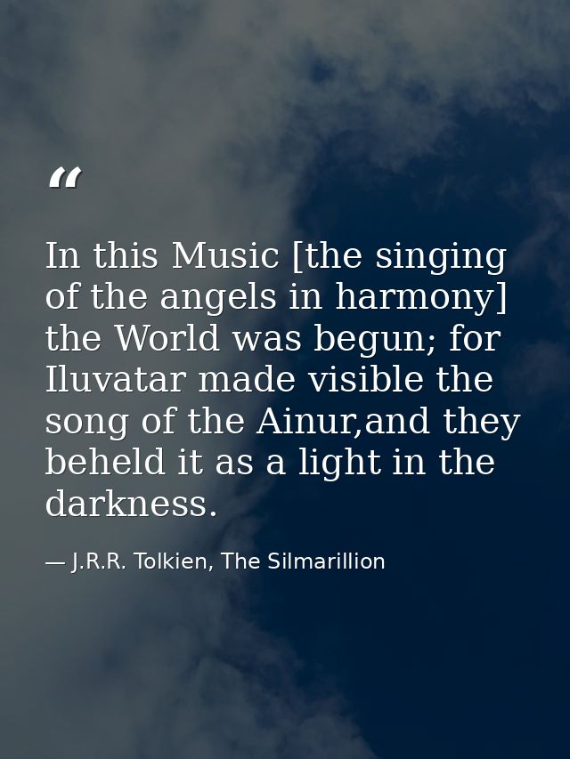 In this Music [the singing of the angels in harmony] the World was begun; for Iluvatar made visible the song of the Ainu — J.R.R. Tolkien, The Silmarillion