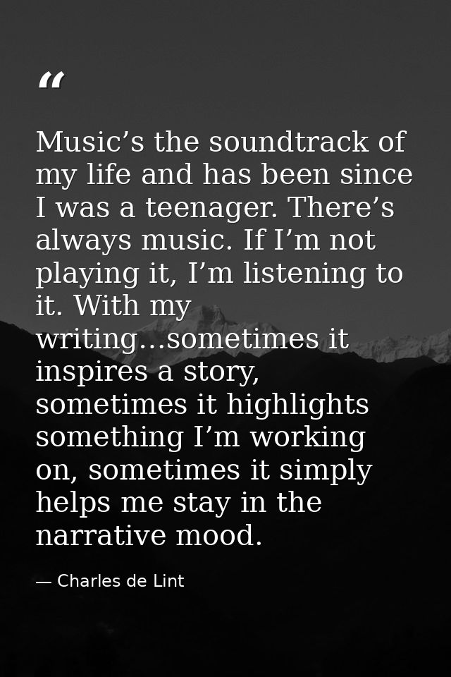 Music’s the soundtrack of my life and has been since I was a teenager. There’s always music. If I’m not playing it, I’m  — Charles de Lint
