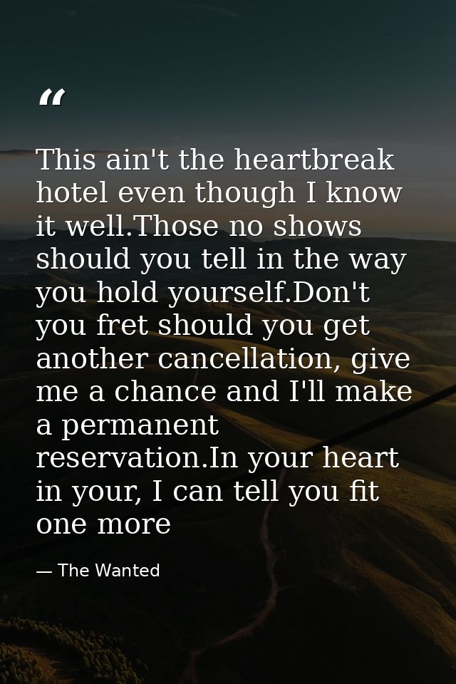 This ain't the heartbreak hotel even though I know it well.Those no shows should you tell in the way you hold yourself.D — The Wanted
