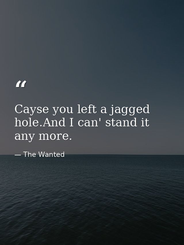 Cayse you left a jagged hole.And I can' stand it any more. — The Wanted