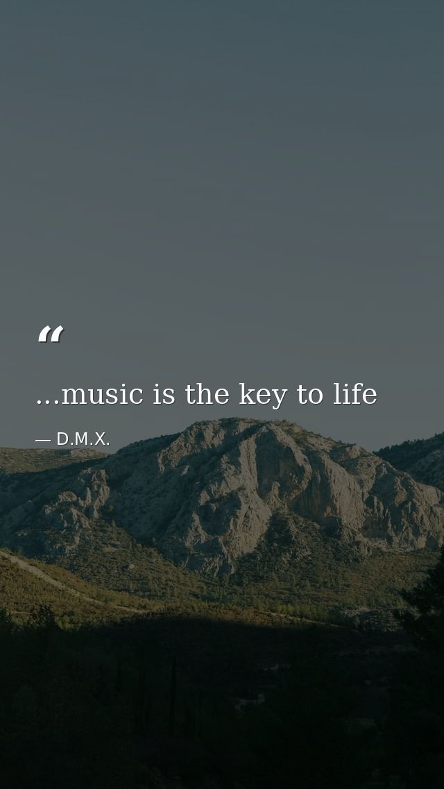 ...music is the key to life — D.M.X.
