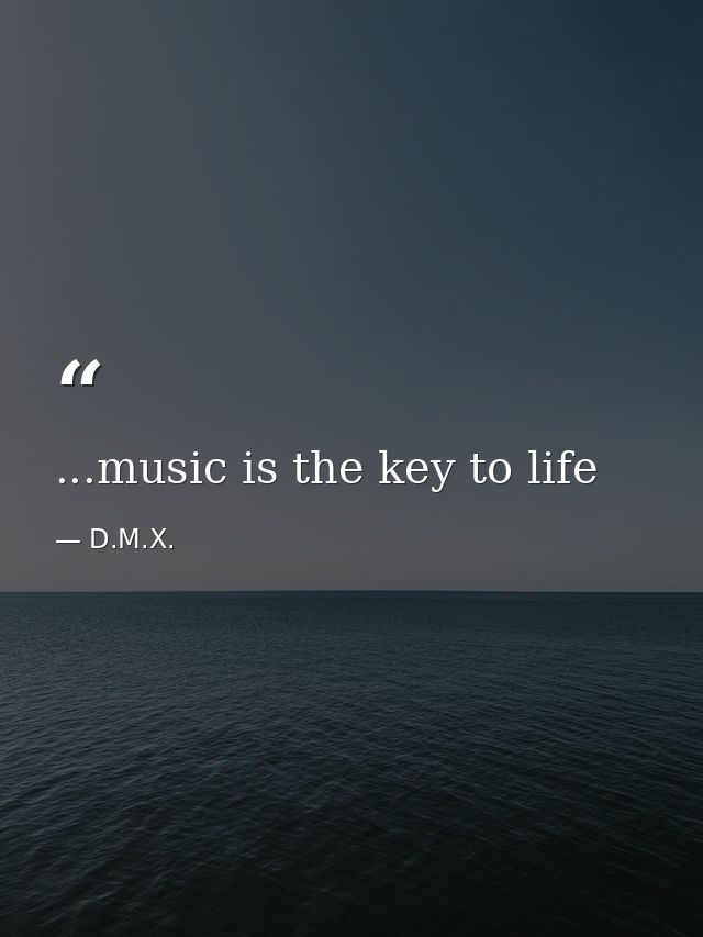 ...music is the key to life — D.M.X.