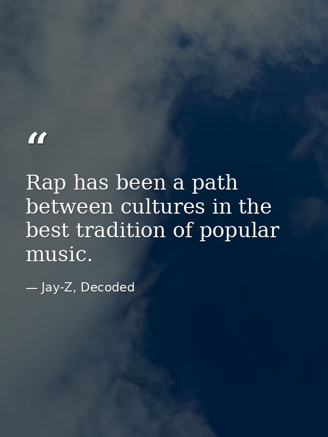 Rap has been a path between cultures in the best tradition of popular music. — Jay-Z, Decoded