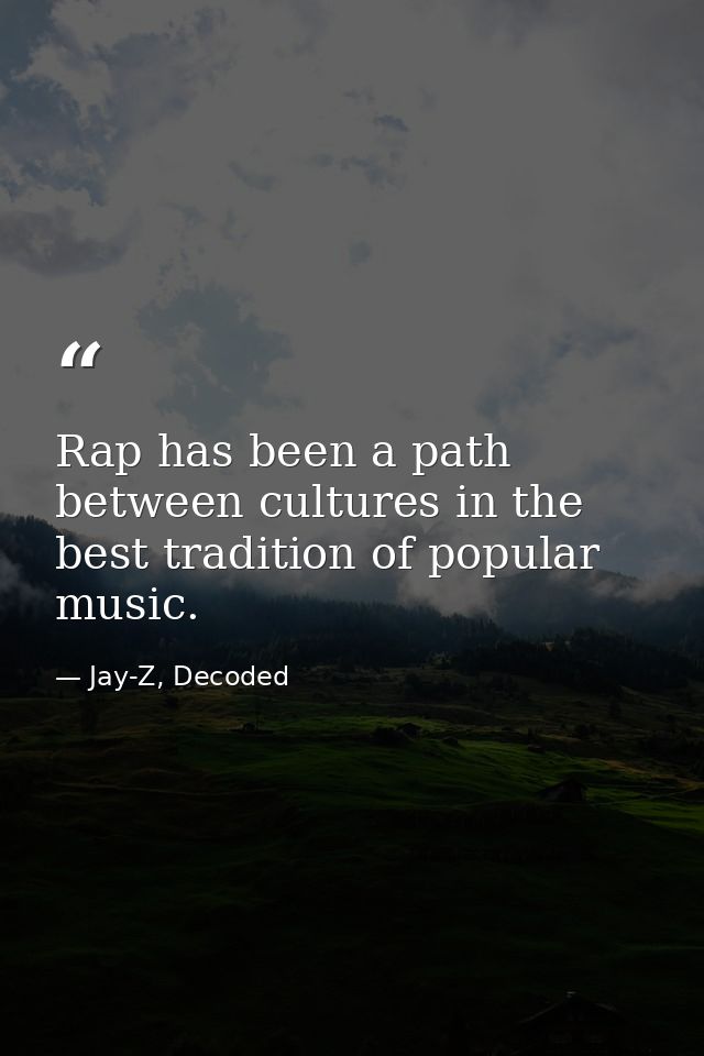 Rap has been a path between cultures in the best tradition of popular music. — Jay-Z, Decoded