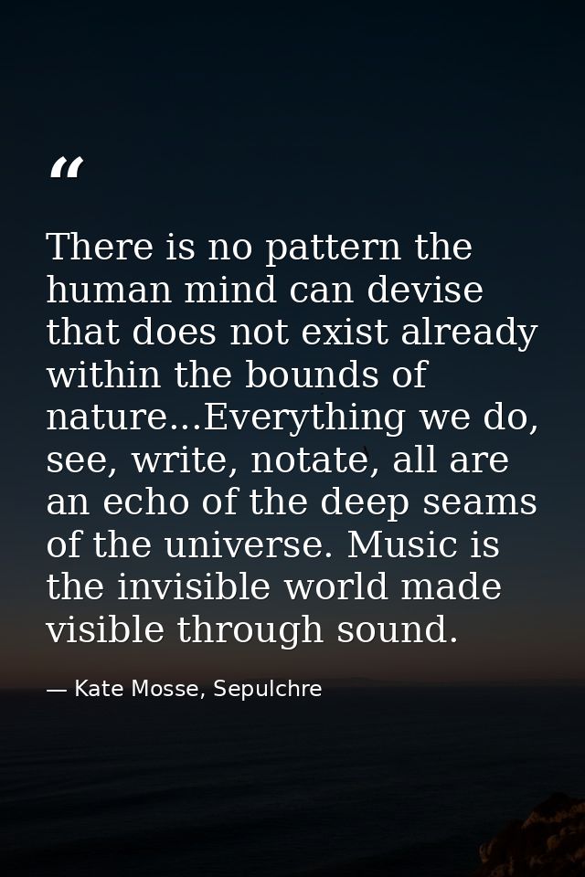 There is no pattern the human mind can devise that does not exist already within the bounds of nature...Everything we do — Kate Mosse, Sepulchre