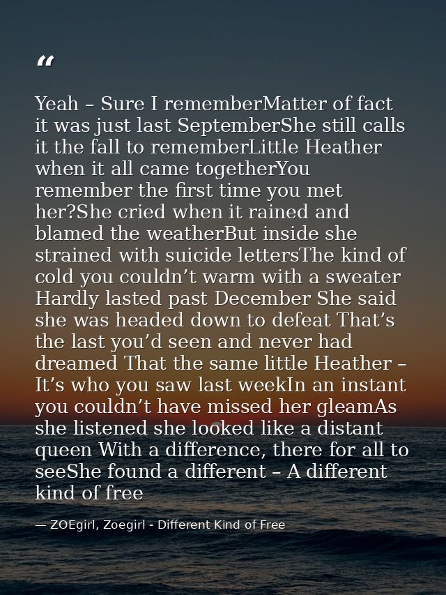 Yeah – Sure I rememberMatter of fact it was just last SeptemberShe still calls it the fall to rememberLittle Heather whe — ZOEgirl, Zoegirl - Different Kind of Free