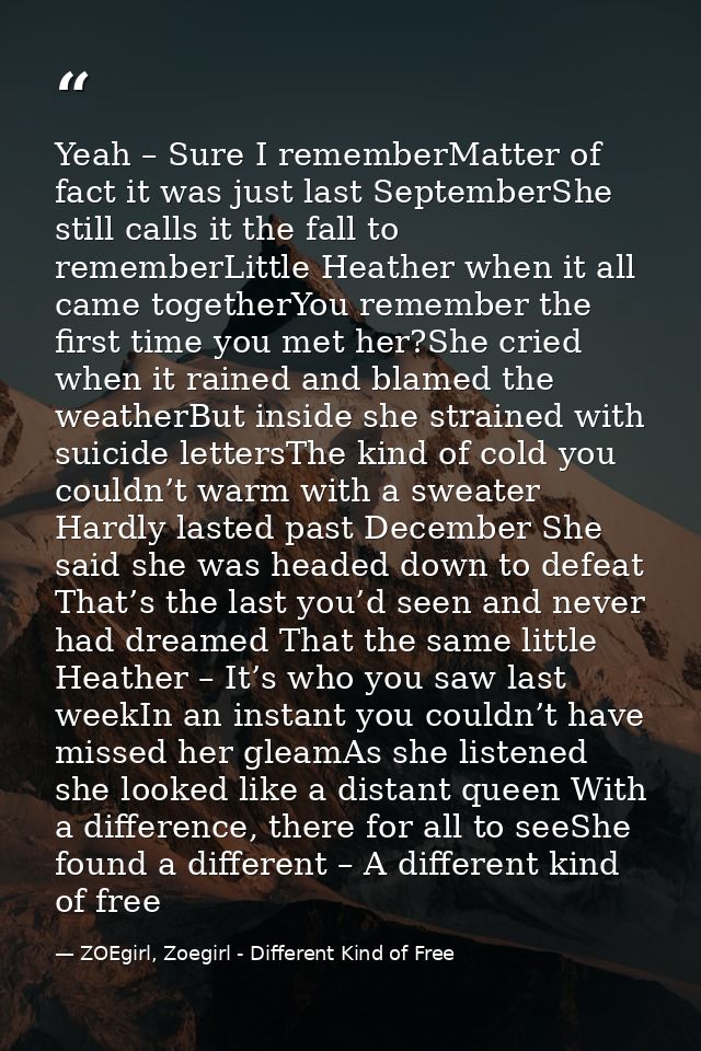 Yeah – Sure I rememberMatter of fact it was just last SeptemberShe still calls it the fall to rememberLittle Heather whe — ZOEgirl, Zoegirl - Different Kind of Free