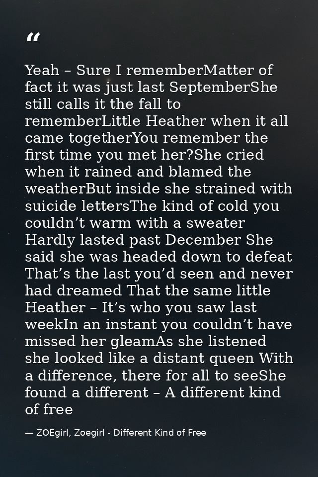 Yeah – Sure I rememberMatter of fact it was just last SeptemberShe still calls it the fall to rememberLittle Heather whe — ZOEgirl, Zoegirl - Different Kind of Free