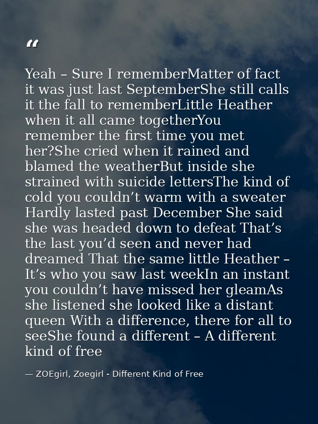 Yeah – Sure I rememberMatter of fact it was just last SeptemberShe still calls it the fall to rememberLittle Heather whe — ZOEgirl, Zoegirl - Different Kind of Free