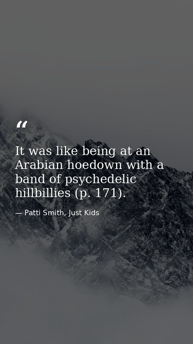 It was like being at an Arabian hoedown with a band of psychedelic hillbillies (p. 171). — Patti Smith, Just Kids