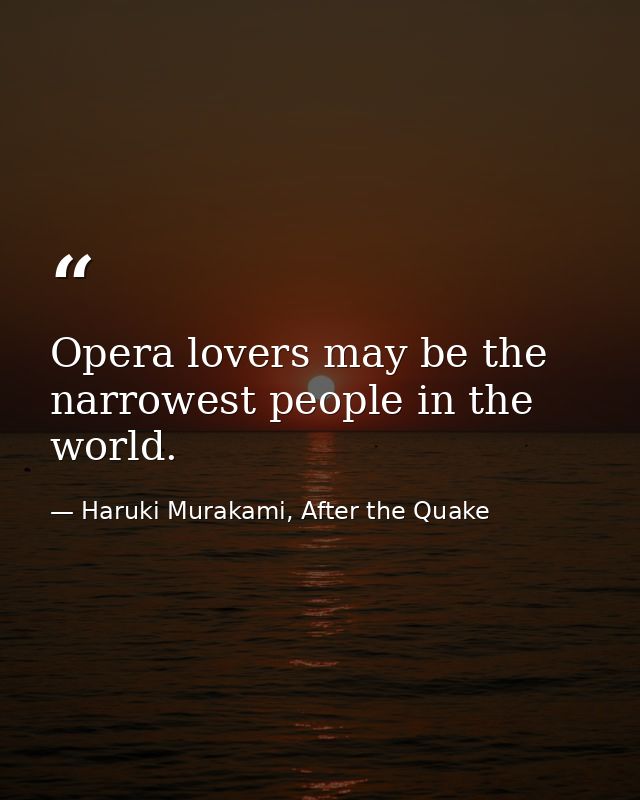 Opera lovers may be the narrowest people in the world. — Haruki Murakami, After the Quake
