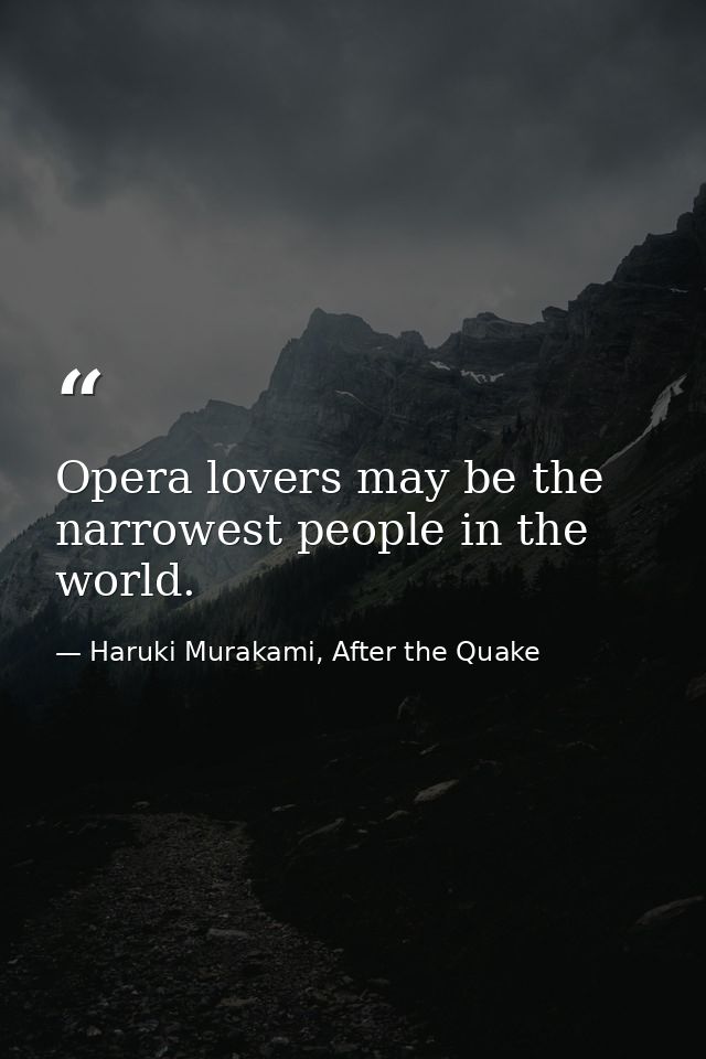 Opera lovers may be the narrowest people in the world. — Haruki Murakami, After the Quake