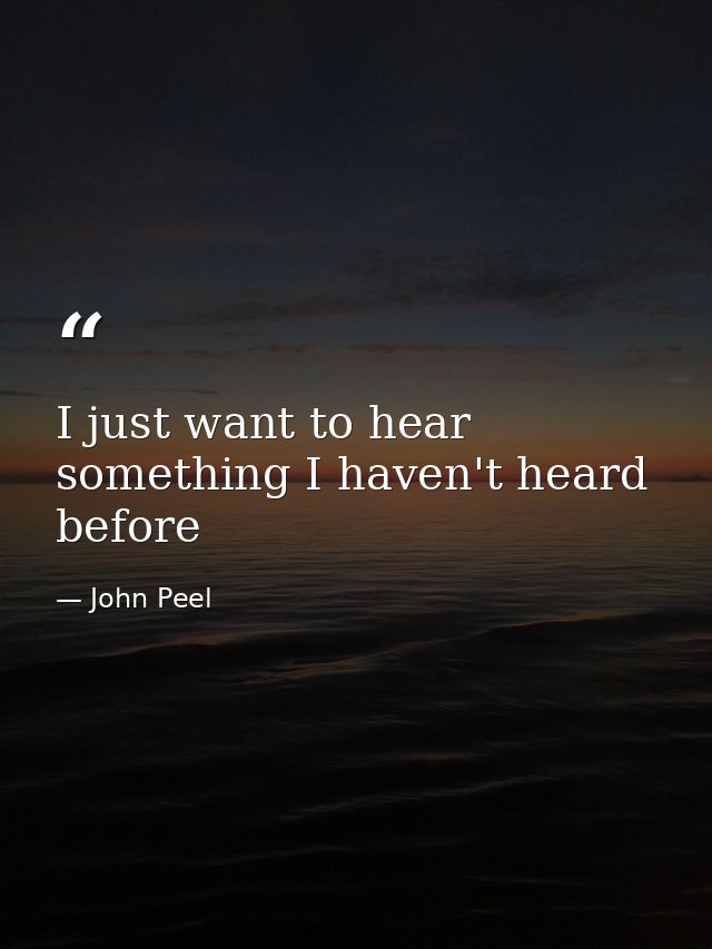 I just want to hear something I haven't heard before — John Peel