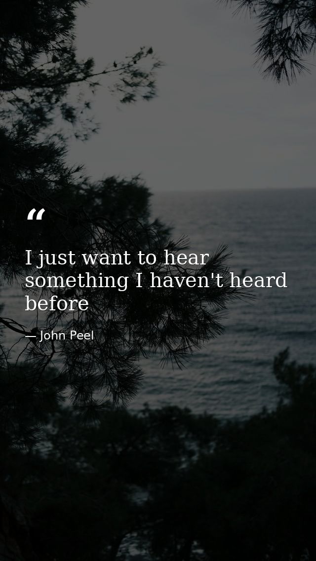 I just want to hear something I haven't heard before — John Peel