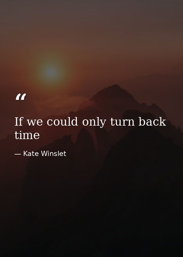 If we could only turn back time — Kate Winslet