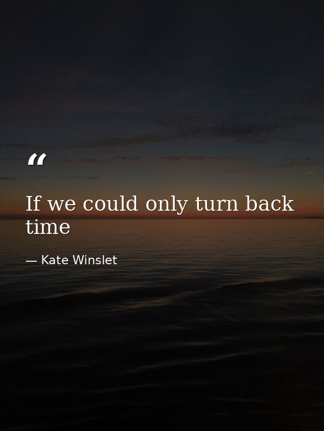 If we could only turn back time — Kate Winslet