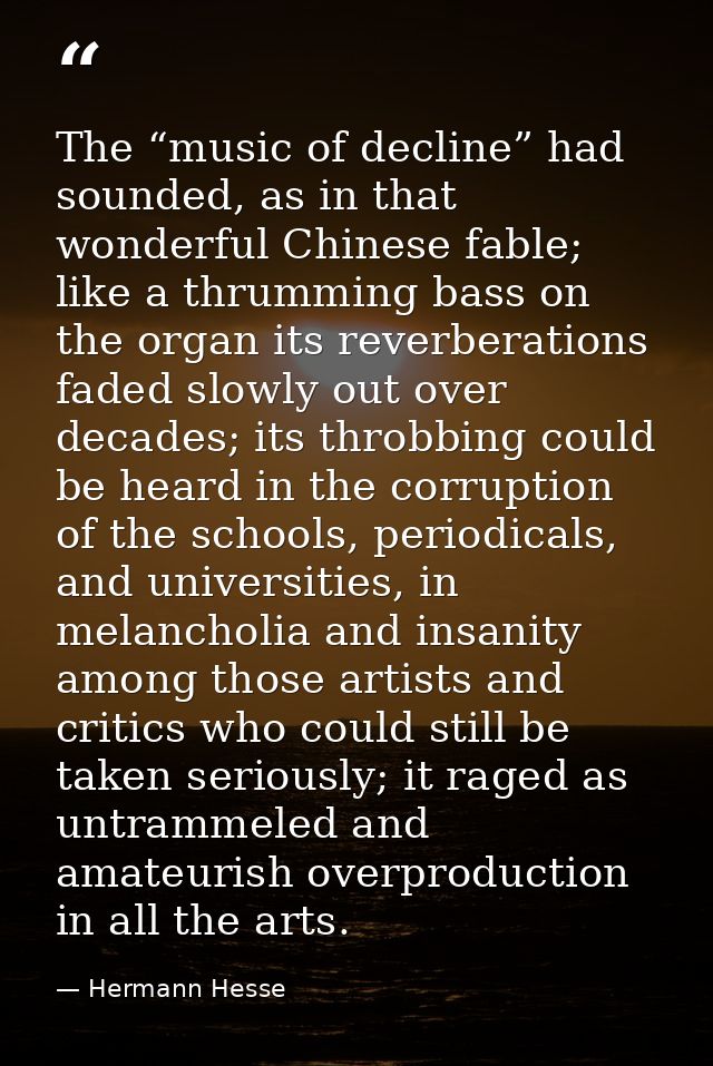 The “music of decline” had sounded, as in that wonderful Chinese fable; like a thrumming bass on the organ its reverbera — Hermann Hesse