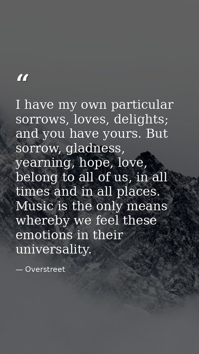 I have my own particular sorrows, loves, delights; and you have yours. But sorrow, gladness, yearning, hope, love, belon — Overstreet